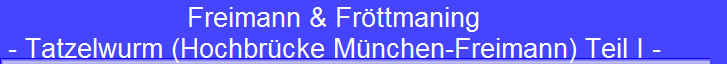 Freimann & Fröttmaning 
 - Tatzelwurm (Hochbrücke München-Freimann) Teil I -