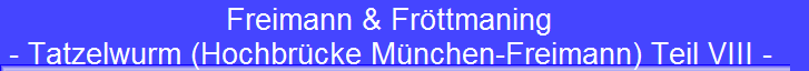 Freimann & Fröttmaning 
 - Tatzelwurm (Hochbrücke München-Freimann) Teil VIII -